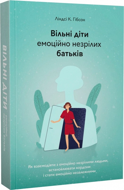 Вільні діти емоційно незрілих батьків. Як встановлювати кордони, активно діяти та проявляти себе у стосунках з емоційно незрілими людьми