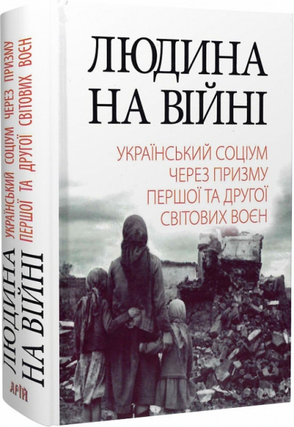 Людина на війні: український соціум через призму Першої та Другої світових воєн: Історичні нариси