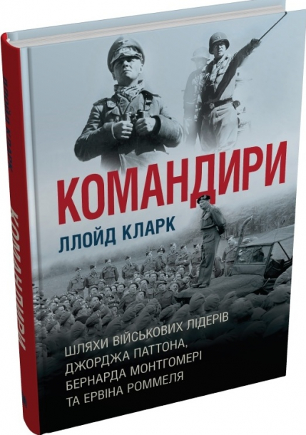 Командири. Шляхи військових лідерів Джорджа Паттона, Бернарда Монтгомері та Ервіна Роммеля