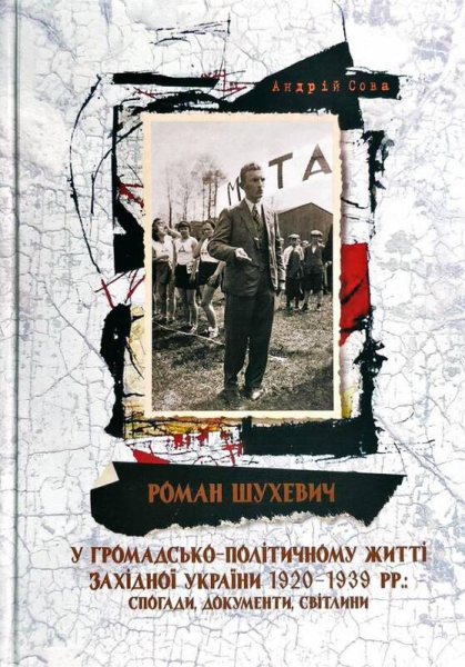 Роман Шухевич у громадсько-політичному житті Західної України 1920-1939 рр.: спогади, документи, світлини Роман Шухевич у громадсько-політичному житті Західної України 1920-1939 рр.: спогади, документи, світлини